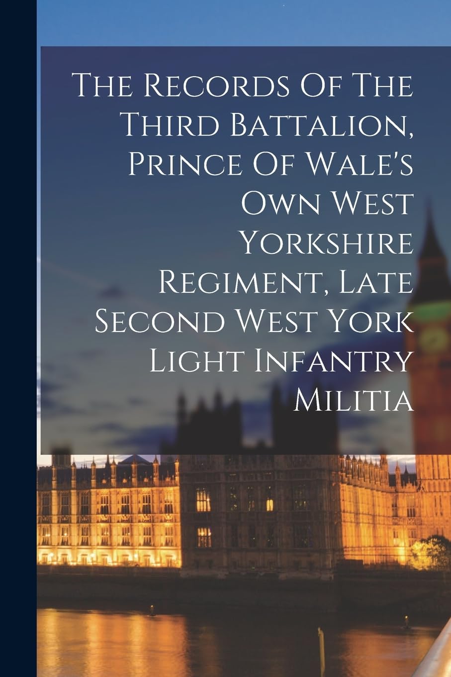 The Records Of The Third Battalion, Prince Of Wale's Own West Yorkshire Regiment, Late Second West York Light Infantry Militia Politics & History