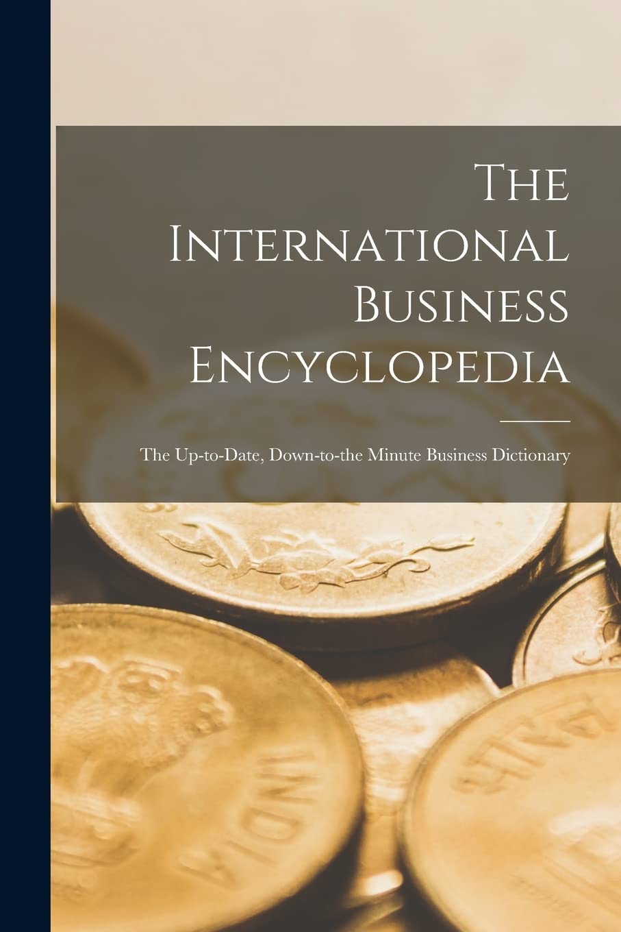 The International Business Encyclopedia: The Up-to-date, Down-to-the Minute Business Dictionary Business, Finance & Career