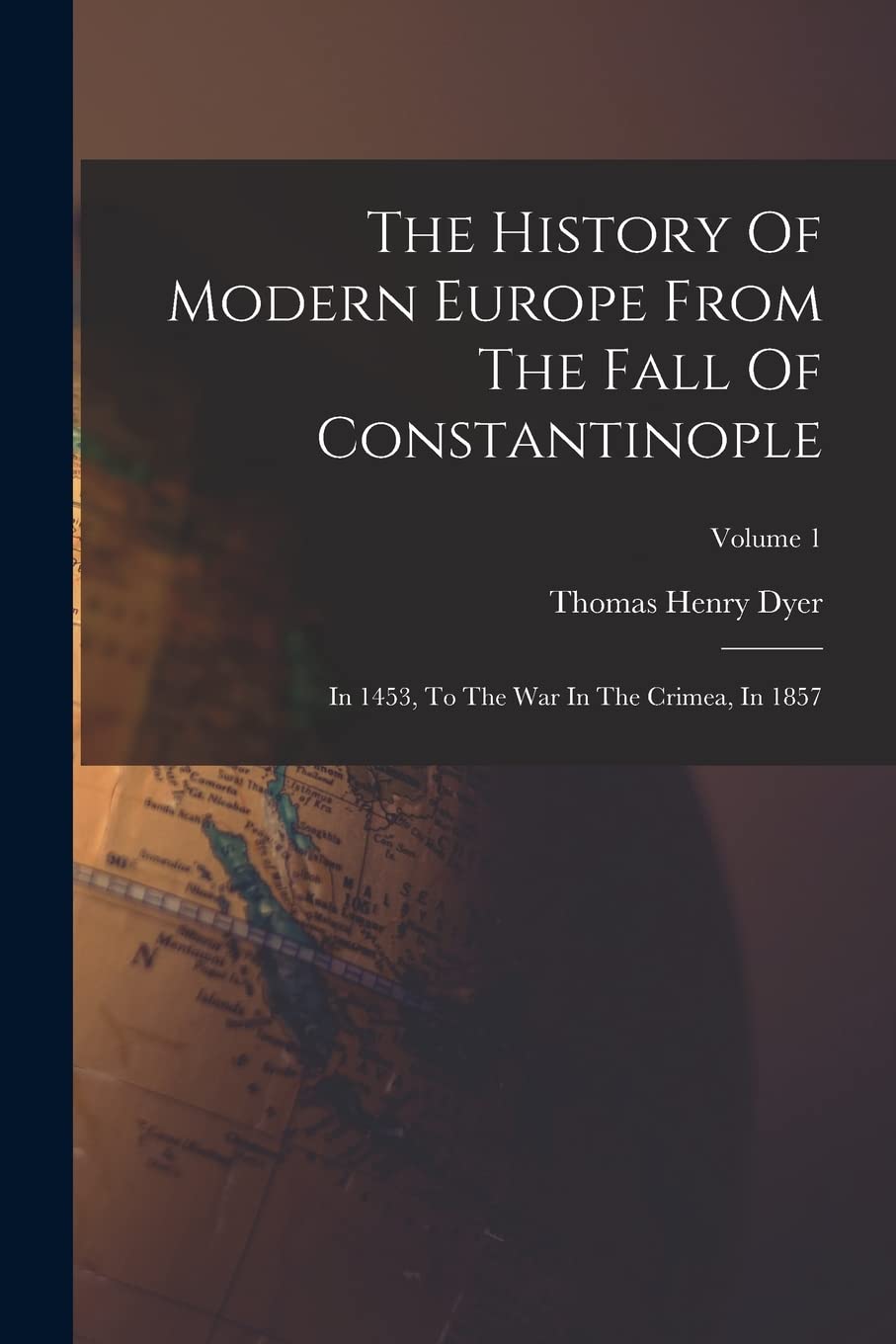 The History Of Modern Europe From The Fall Of Constantinople: In 1453, To The War In The Crimea, In 1857; Volume 1 Politics & History