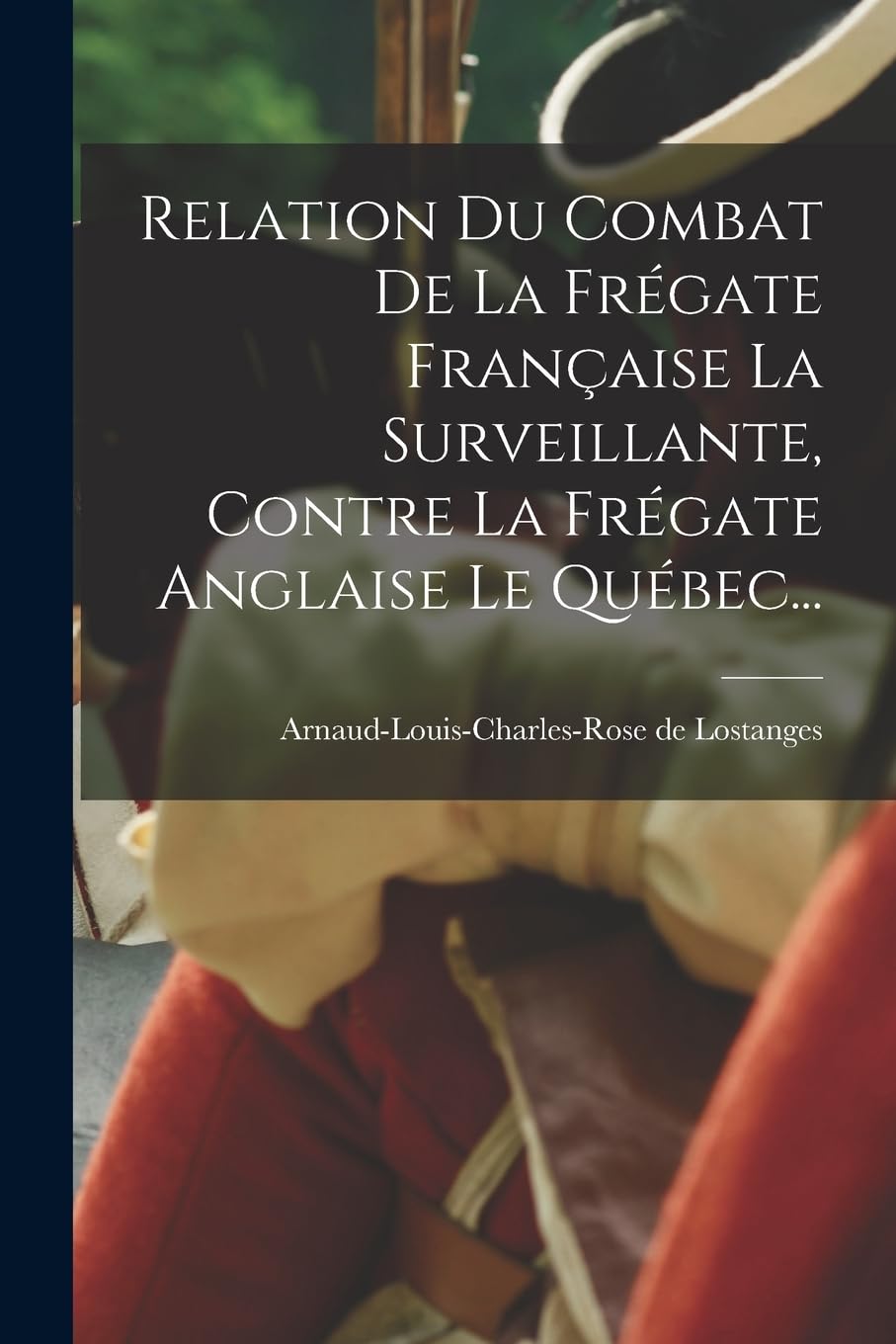 Relation Du Combat De La Frégate Française La Surveillante, Contre La Frégate Anglaise Le Québec... Politics & History