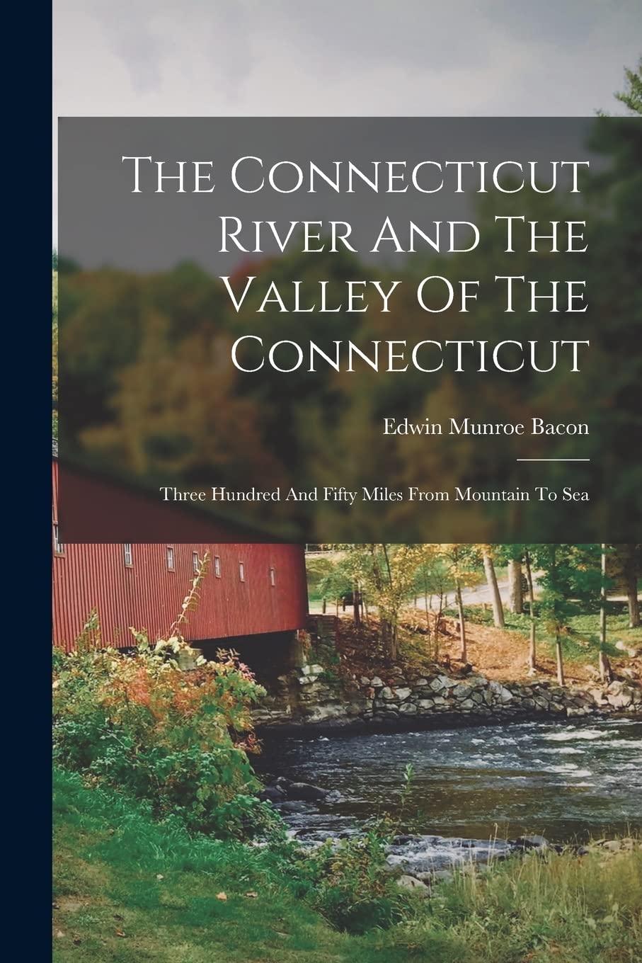 The Connecticut River And The Valley Of The Connecticut: Three Hundred And Fifty Miles From Mountain To Sea Politics & History