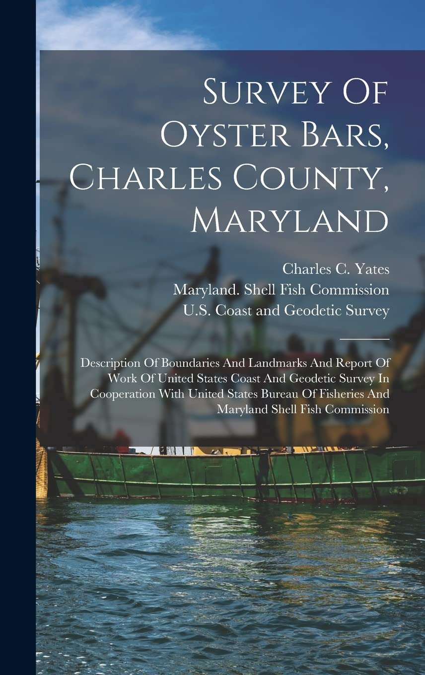 Survey Of Oyster Bars, Charles County, Maryland: Description Of Boundaries And Landmarks And Report Of Work Of United States Coast And Geodetic Survey ... Fisheries And Maryland Shell Fish Commission Natural Sciences