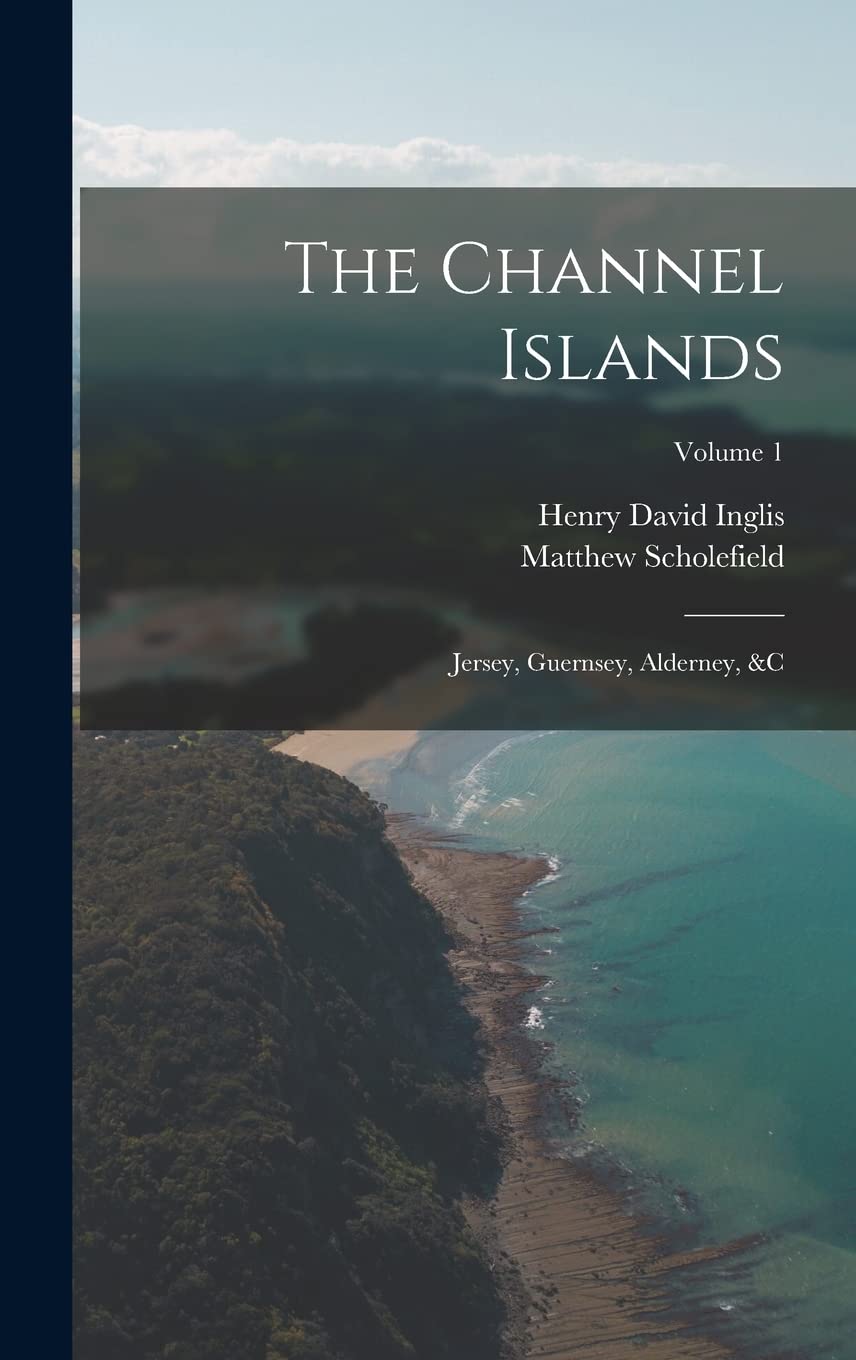 The Channel Islands: Jersey, Guernsey, Alderney, &c; Volume 1 Politics & History