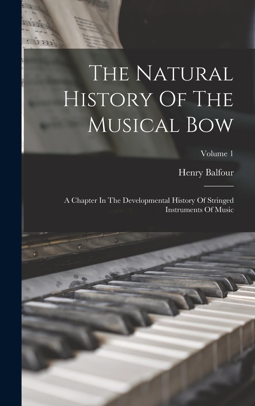 The Natural History Of The Musical Bow: A Chapter In The Developmental History Of Stringed Instruments Of Music; Volume 1 Arts & Music