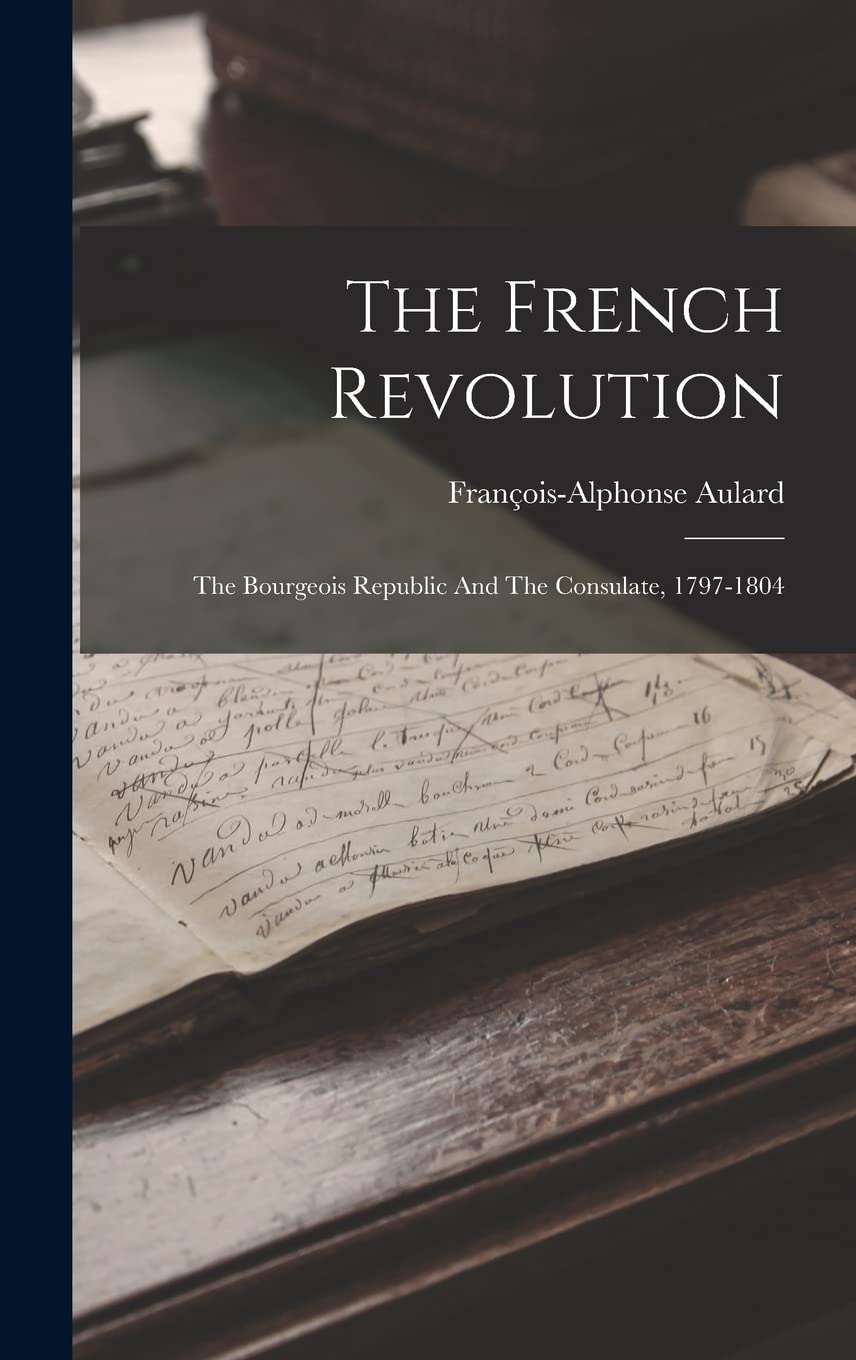 The French Revolution: The Bourgeois Republic And The Consulate, 1797-1804 Politics & History