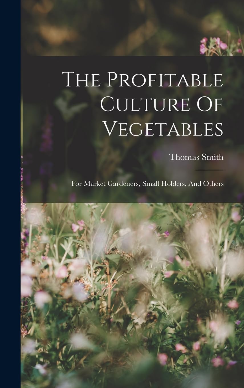 The Profitable Culture Of Vegetables: For Market Gardeners, Small Holders, And Others Garden & Plants