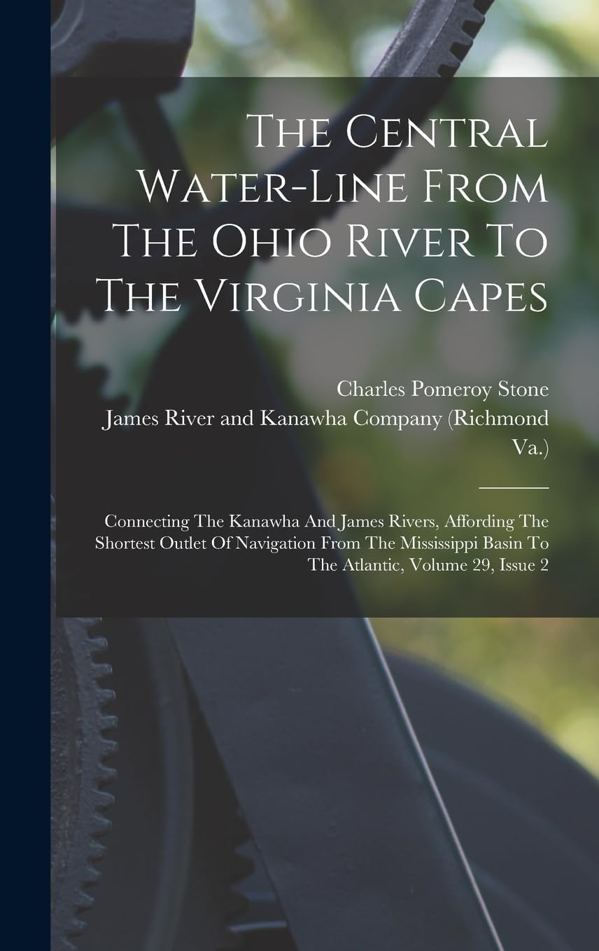 The Central Water-line From The Ohio River To The Virginia Capes: Connecting The Kanawha And James Rivers, Affording The Shortest Outlet Of Navigation ... Basin To The Atlantic, Volume 29, Issue 2 Politics & History