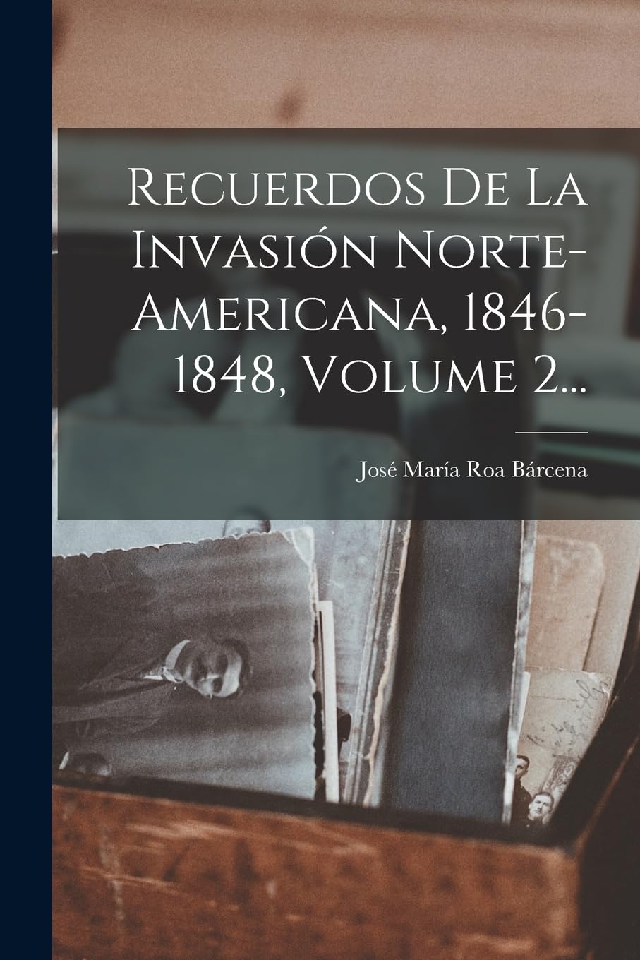 Recuerdos De La Invasión Norte-americana, 1846-1848, Volume 2... Politics & History