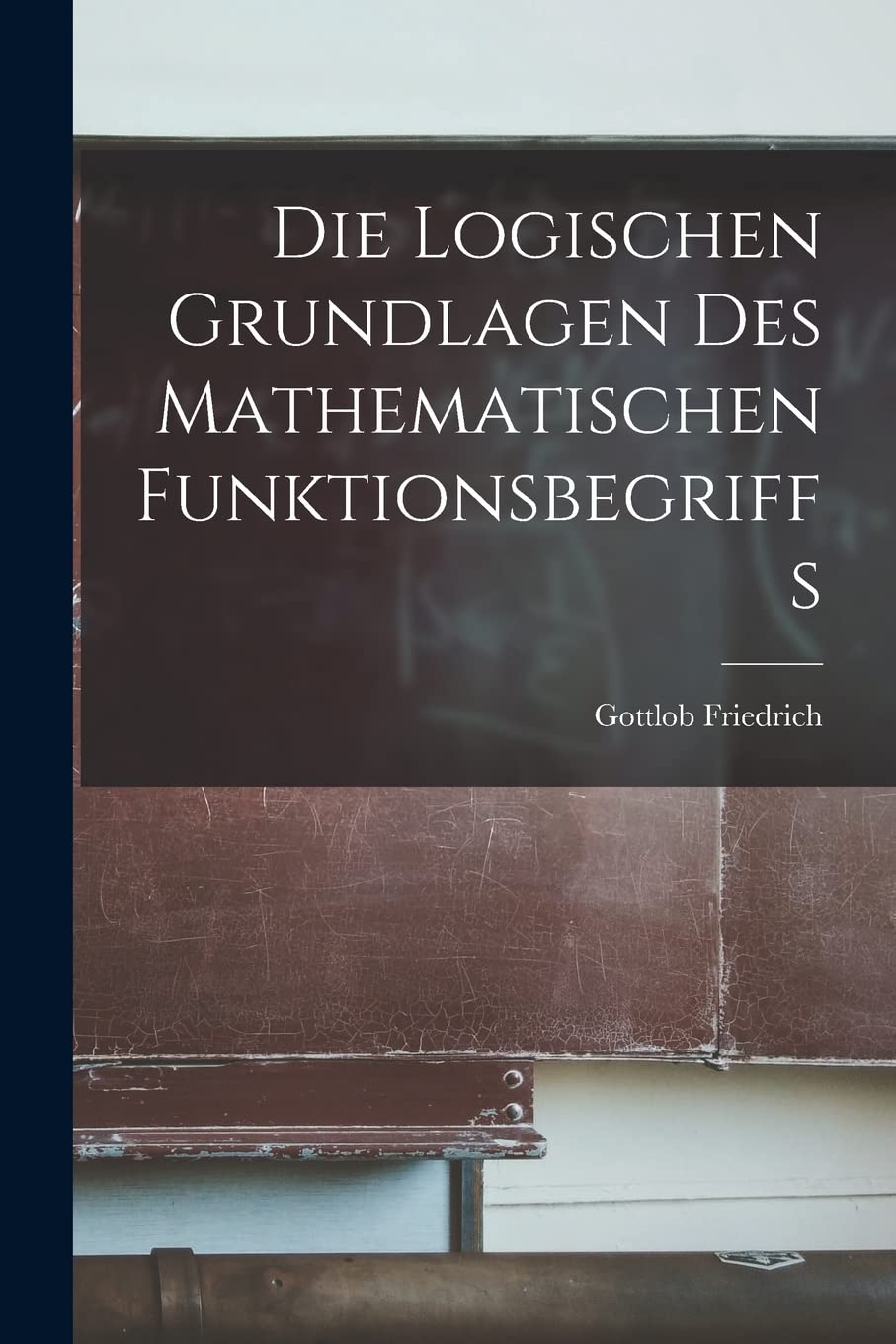 Die logischen Grundlagen des mathematischen Funktionsbegriffs Mathematics