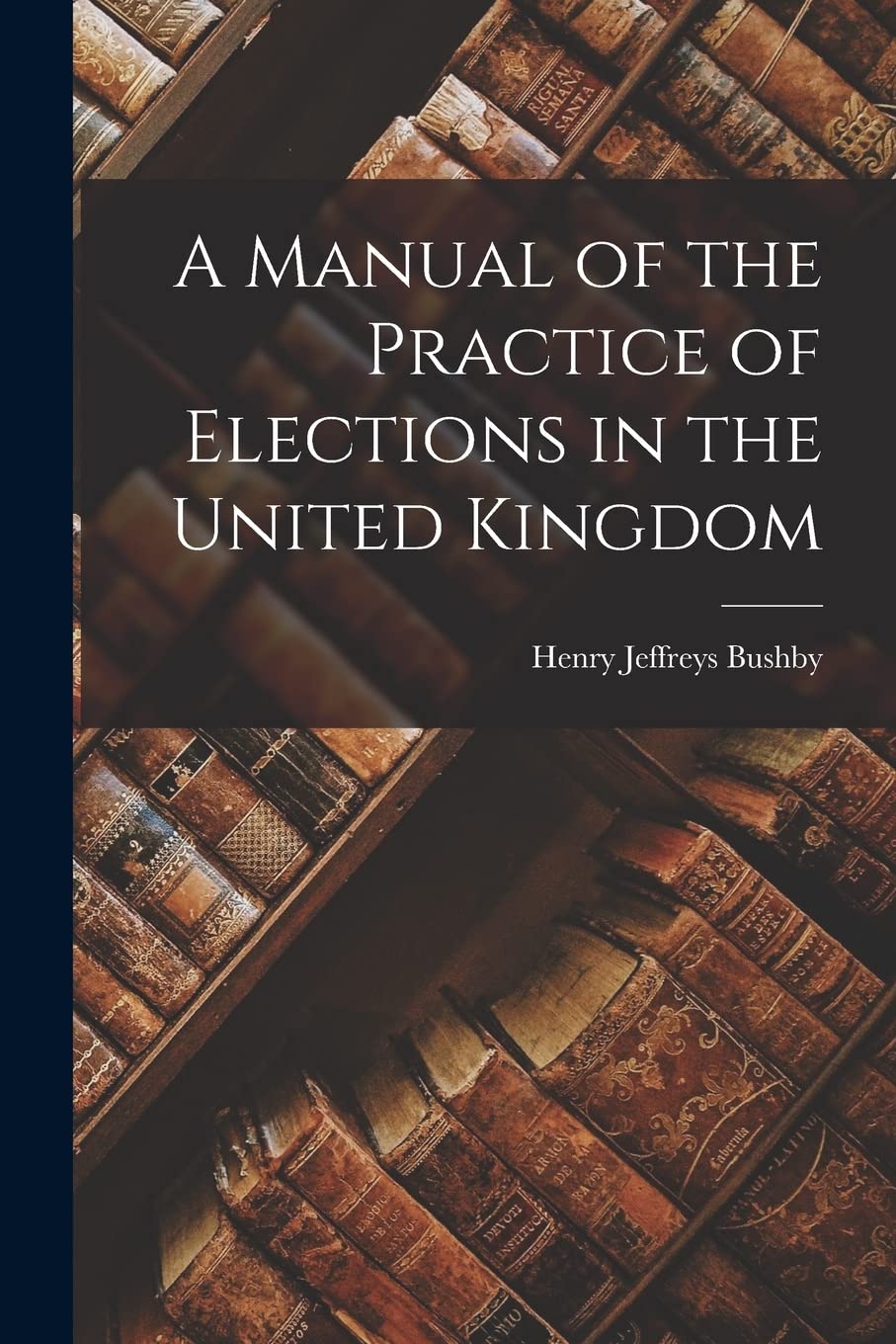 A Manual of the Practice of Elections in the United Kingdom Social Sciences