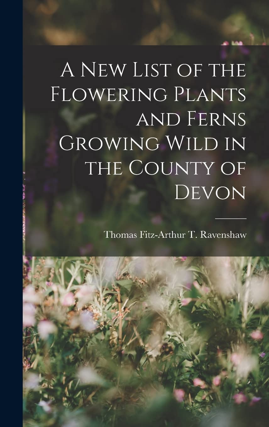 A New List of the Flowering Plants and Ferns Growing Wild in the County of Devon Garden & Plants