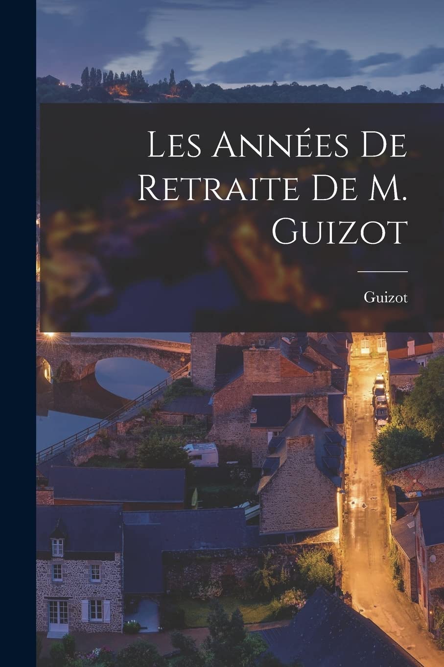Les Années de Retraite de M. Guizot Politics & History