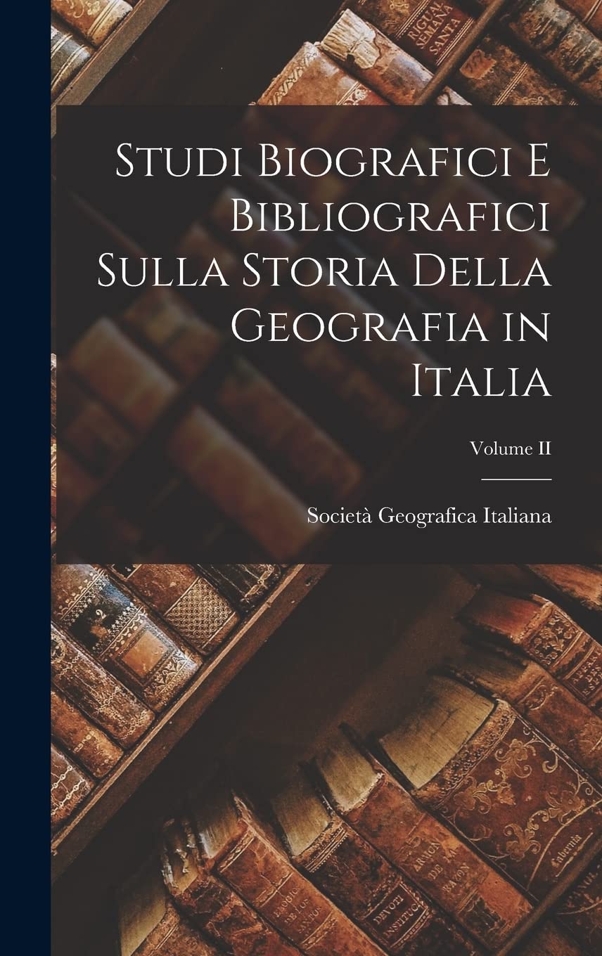 Studi Biografici e Bibliografici Sulla Storia Della Geografia in Italia; Volume II Geology & Geography