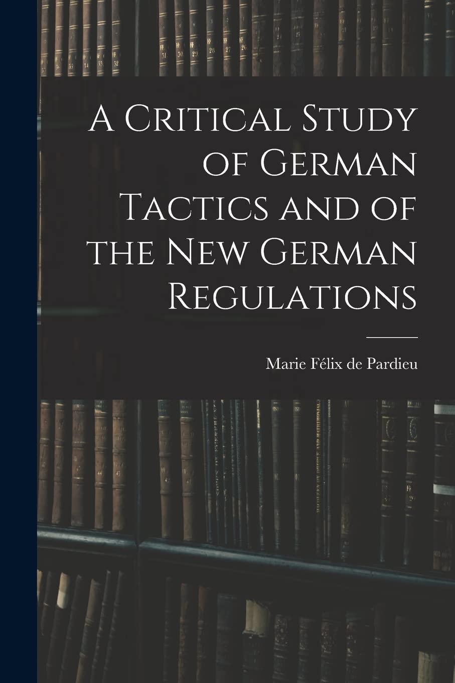 A Critical Study of German Tactics and of the New German Regulations Politics & History