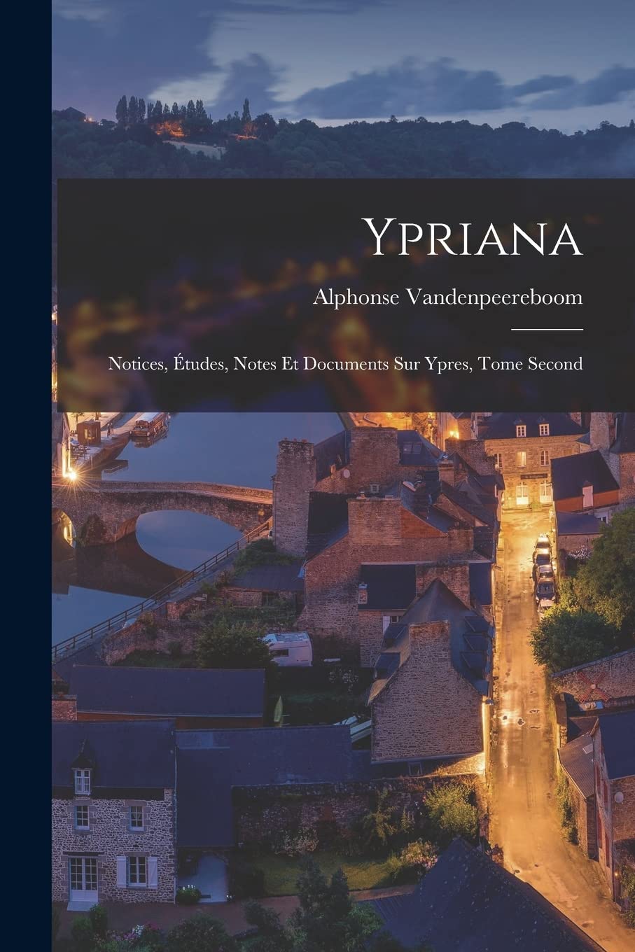 Ypriana: Notices, Études, Notes et Documents sur Ypres, Tome Second (Latin Edition) Politics & History