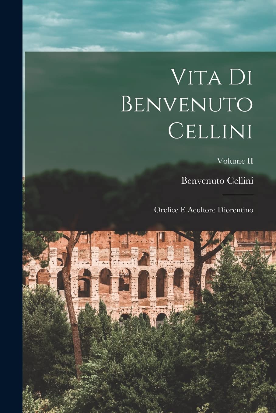 Vita di Benvenuto Cellini: Orefice e Acultore Diorentino; Volume II Film, Art & Culture