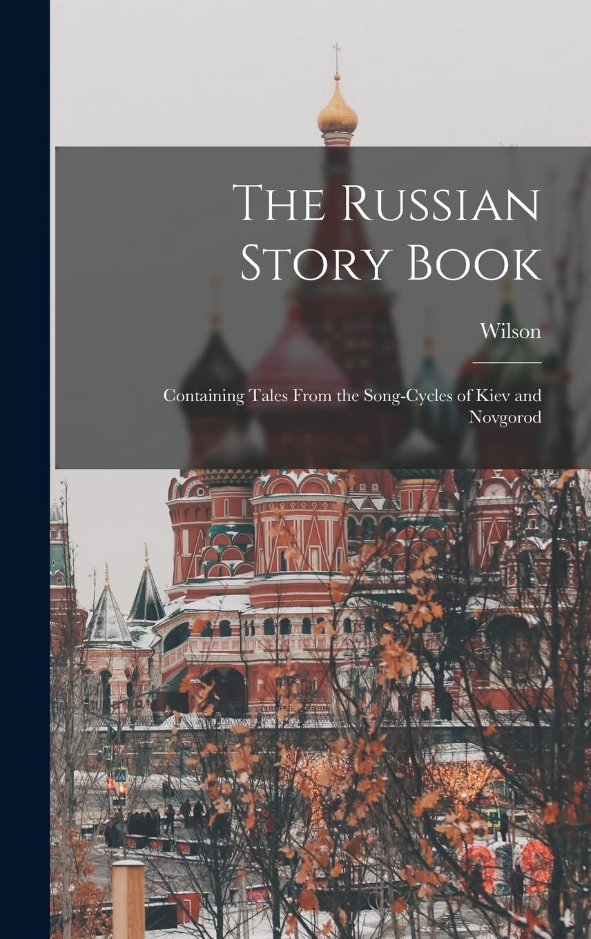 The Russian Story Book: Containing Tales From the Song-cycles of Kiev and Novgorod Politics & History