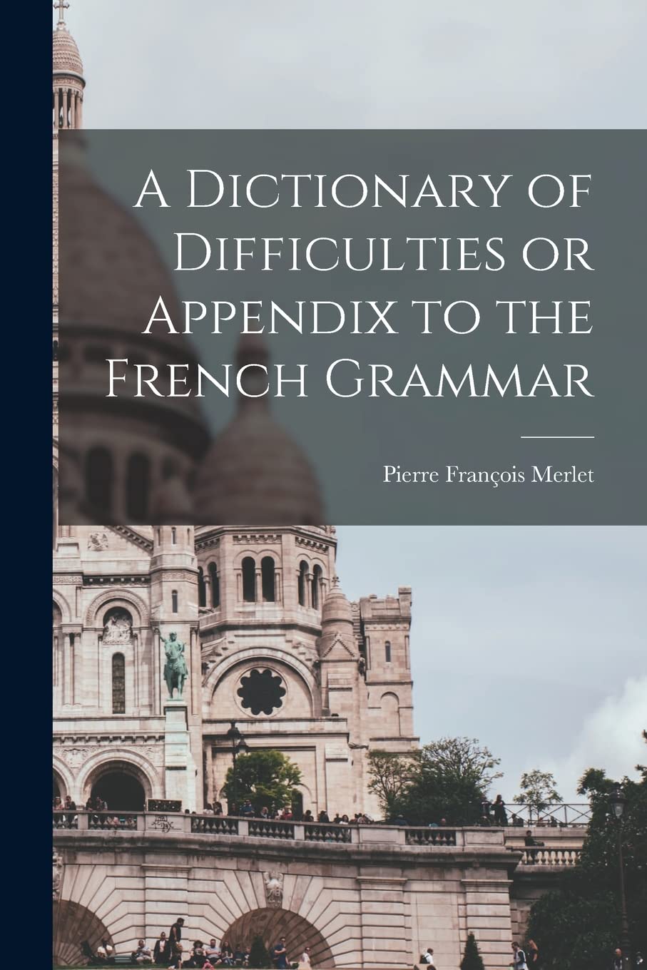 A Dictionary of Difficulties or Appendix to the French Grammar Foreign Languages ​​& Dictionaries