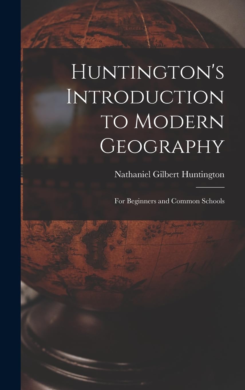 Huntington's Introduction to Modern Geography: For Beginners and Common Schools Geology & Geography