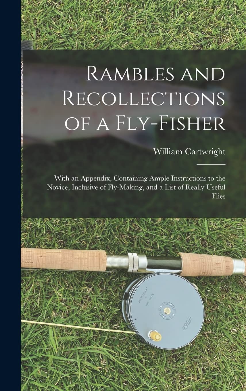 Rambles and Recollections of a Fly-Fisher: With an Appendix, Containing Ample Instructions to the Novice, Inclusive of Fly-Making, and a List of Really Useful Flies Politics & History