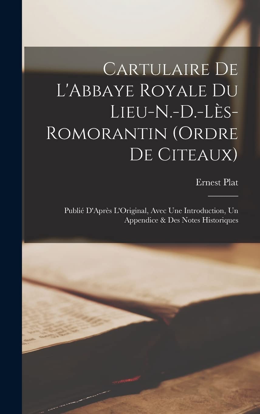 Cartulaire De L'Abbaye Royale Du Lieu-N.-D.-Lès-Romorantin (Ordre De Citeaux): Publié D'Après L'Original, Avec Une Introduction, Un Appendice & Des Notes Historiques Contemporary literature