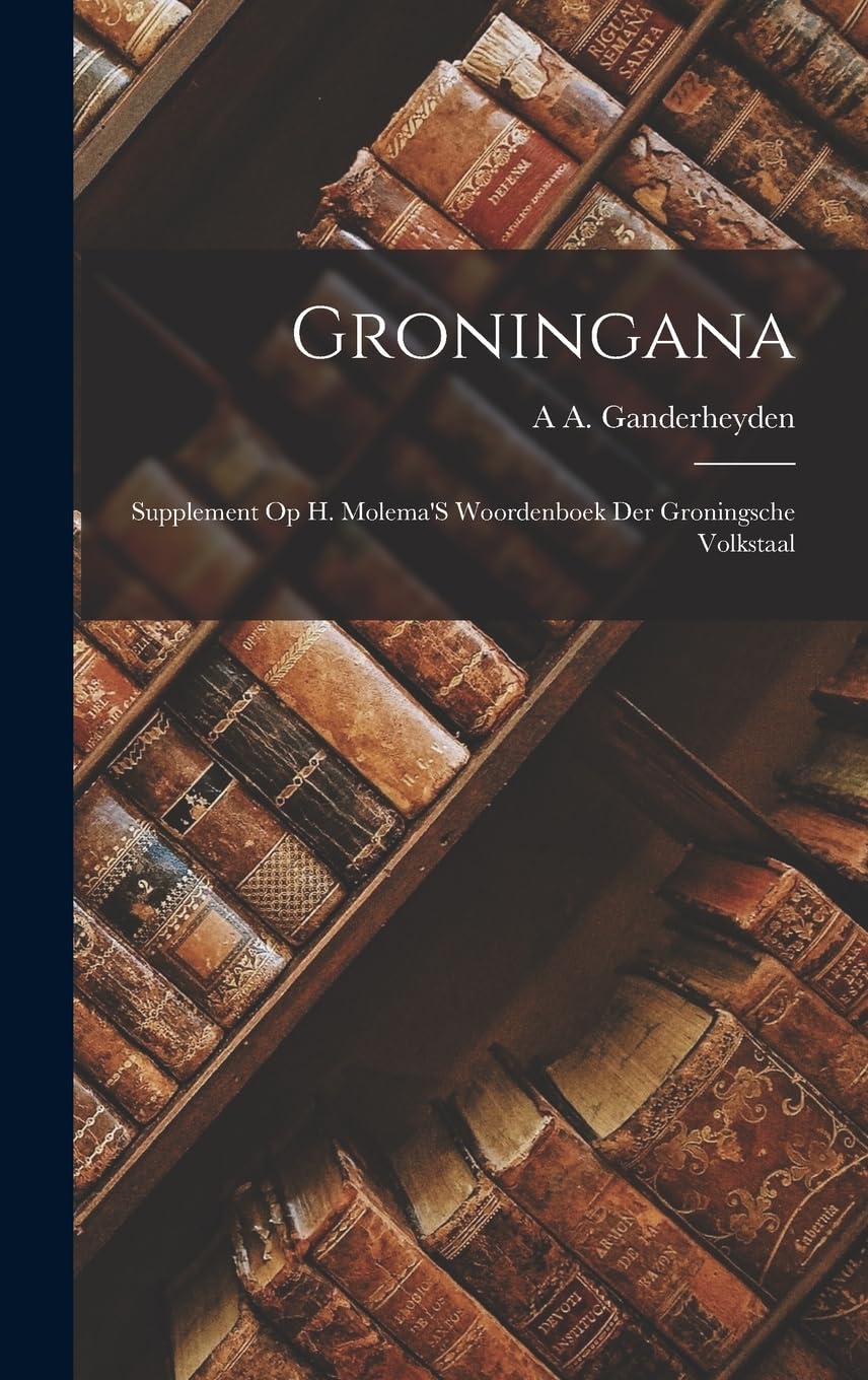 Groningana: Supplement Op H. Molema'S Woordenboek Der Groningsche Volkstaal Foreign Languages ​​& Dictionaries