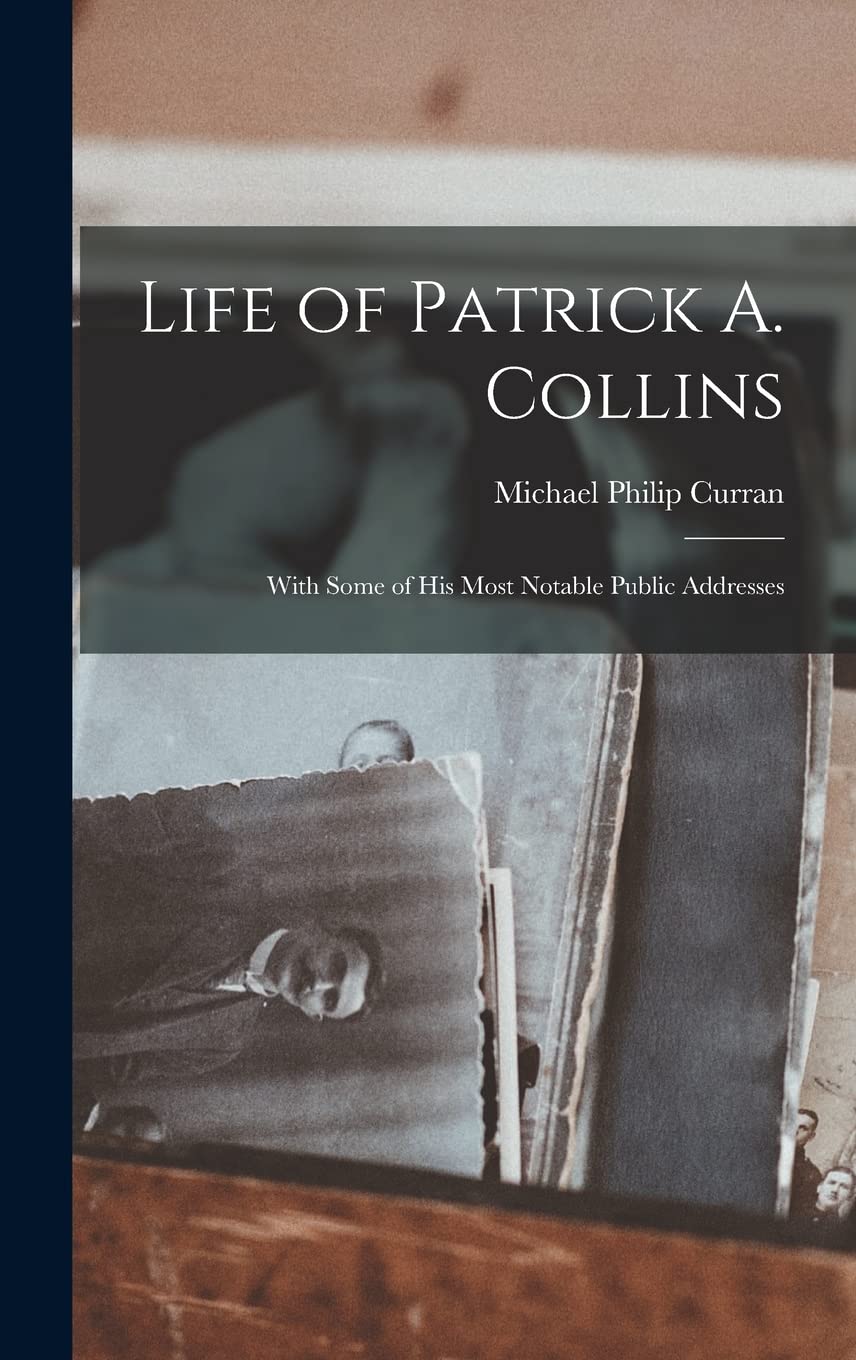 Life of Patrick A. Collins: With Some of His Most Notable Public Addresses Essays & Short Stories