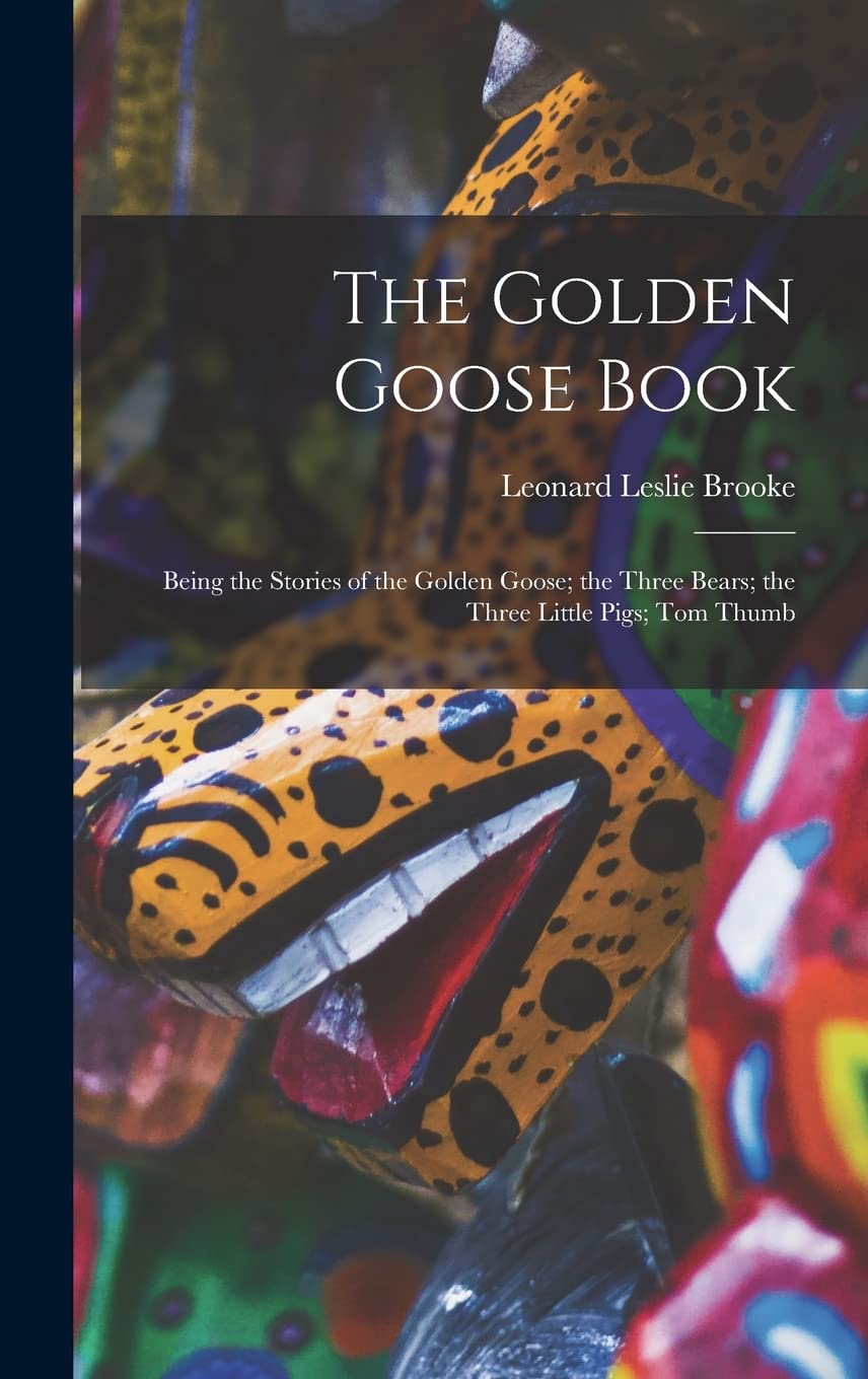 The Golden Goose Book: Being the Stories of the Golden Goose; the Three Bears; the Three Little Pigs; Tom Thumb Books