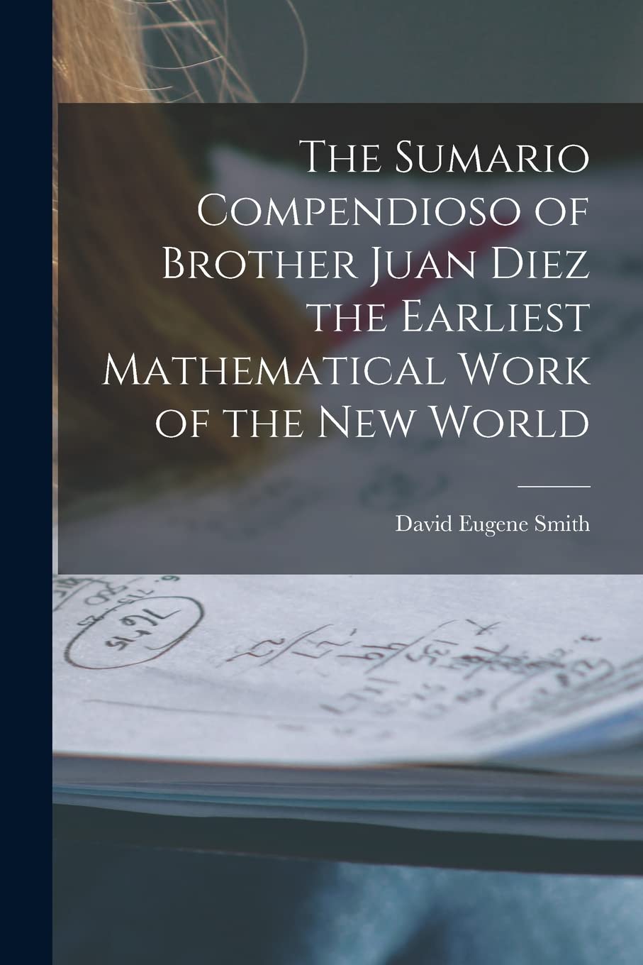 The Sumario Compendioso of Brother Juan Diez the Earliest Mathematical Work of the New World Mathematics