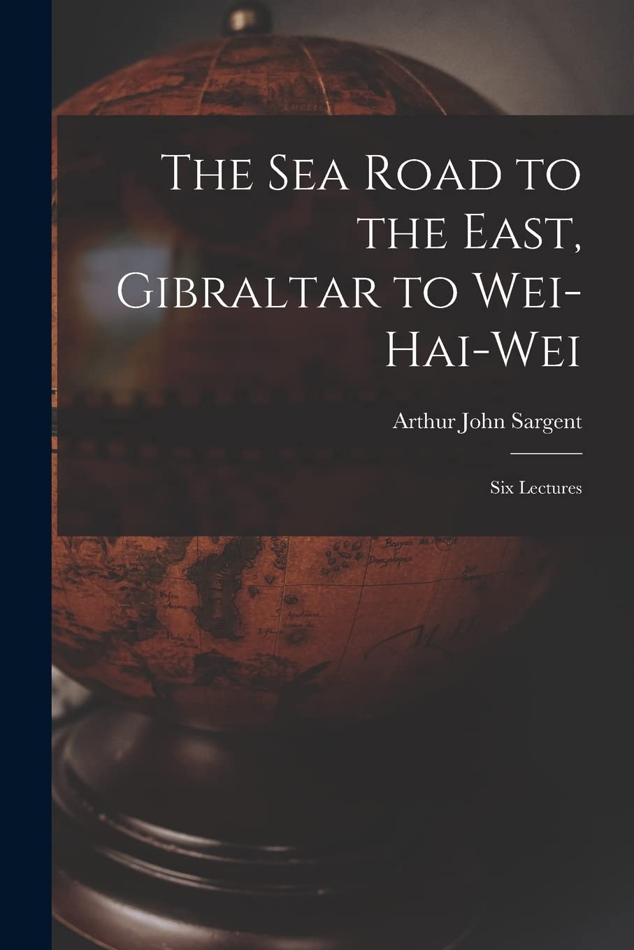 The Sea Road to the East, Gibraltar to Wei-hai-wei; Six Lectures Geology & Geography
