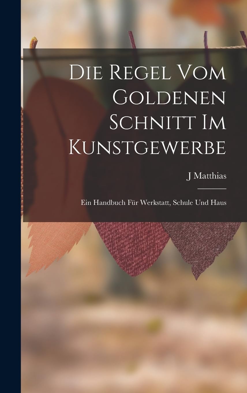 Die Regel Vom Goldenen Schnitt Im Kunstgewerbe: Ein Handbuch Für Werkstatt, Schule Und Haus Contemporary literature