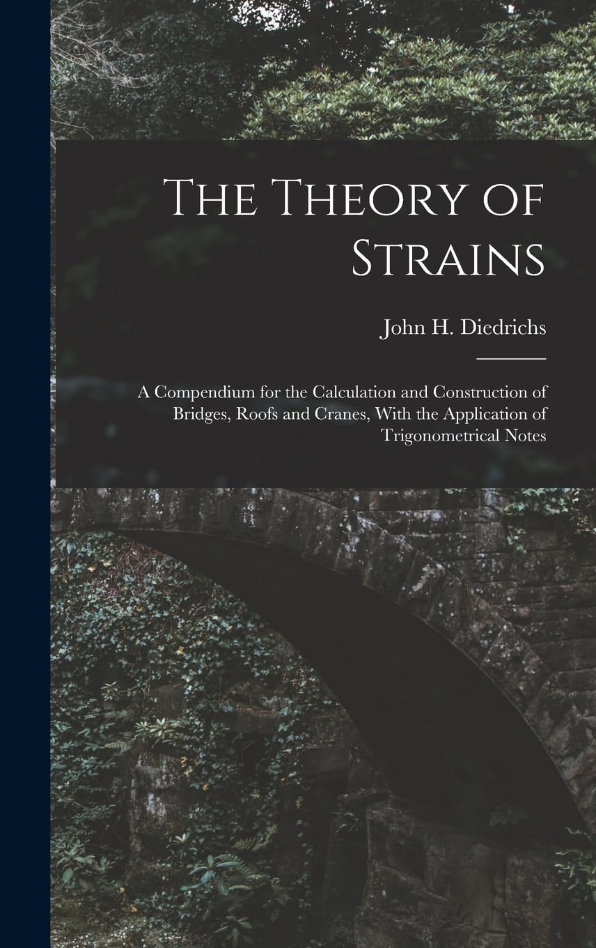 The Theory of Strains: A Compendium for the Calculation and Construction of Bridges, Roofs and Cranes, With the Application of Trigonometrical Notes Business & Technology