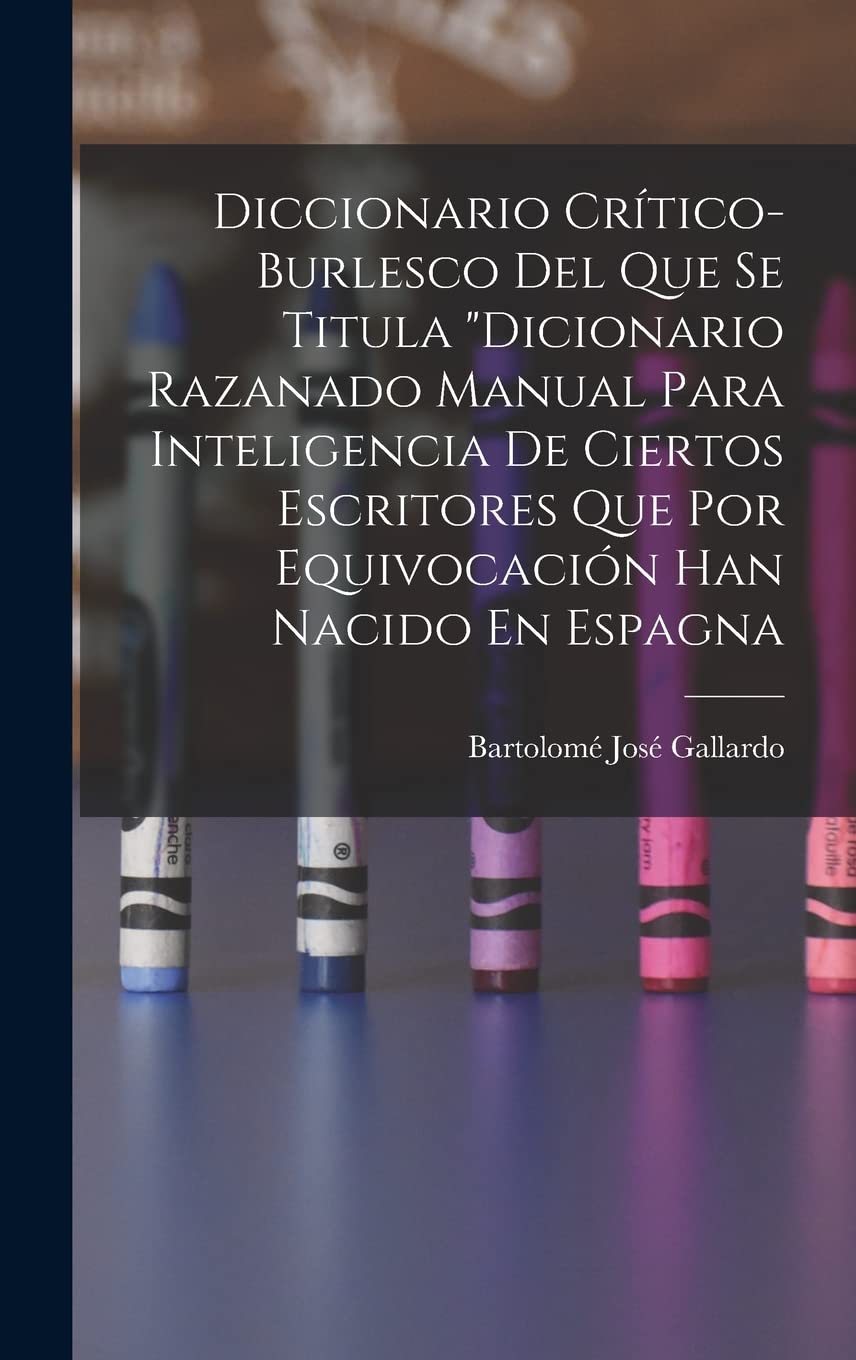 Diccionario Crítico-Burlesco Del Que Se Titula "Dicionario Razanado Manual Para Inteligencia De Ciertos Escritores Que Por Equivocación Han Nacido En Espagna Study Guides