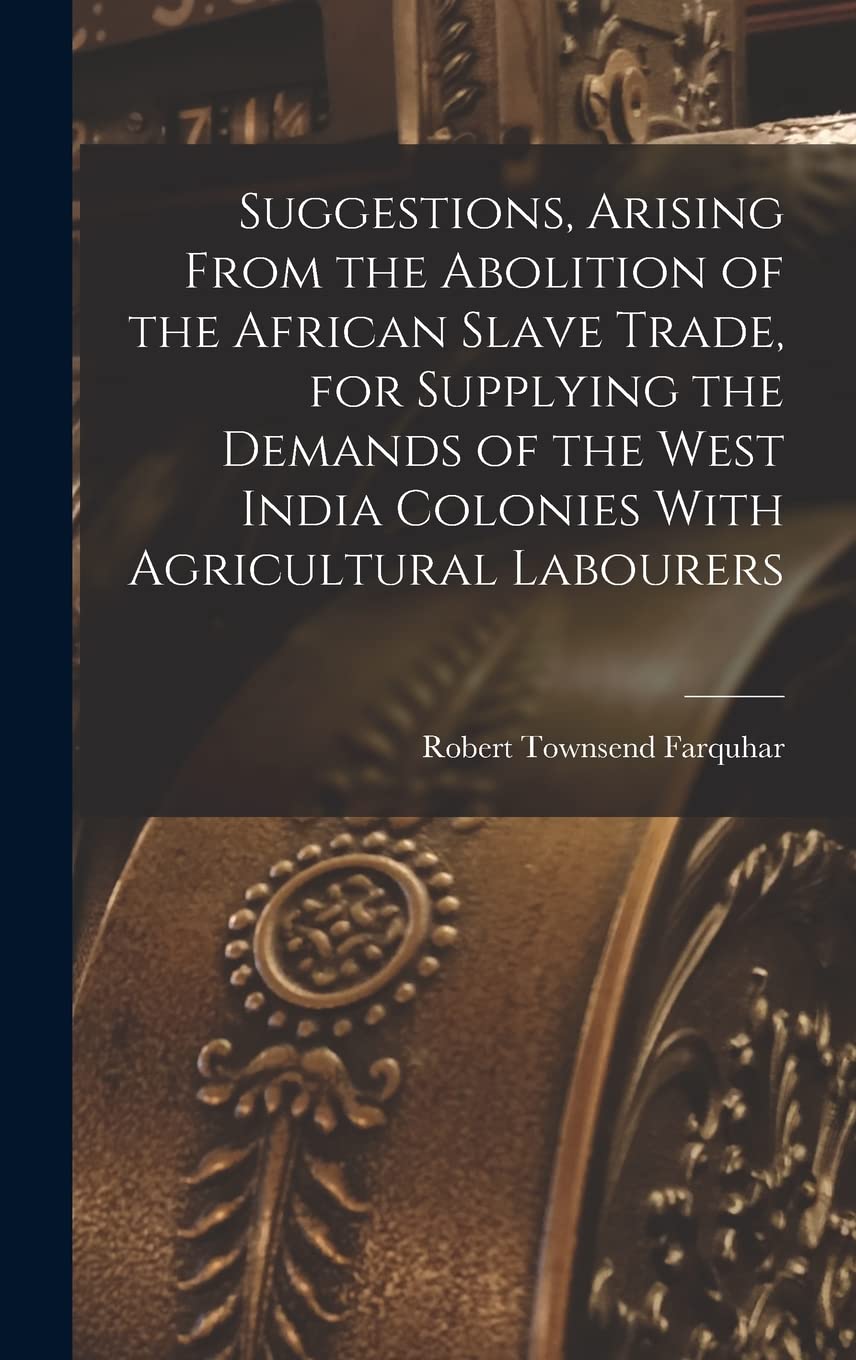 Suggestions, Arising From the Abolition of the African Slave Trade, for Supplying the Demands of the West India Colonies With Agricultural Labourers Business, Finance & Career