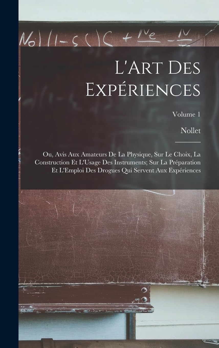 L'Art Des Expériences: Ou, Avis Aux Amateurs De La Physique, Sur Le Choix, La Construction Et L'Usage Des Instruments; Sur La Préparation Et L'Emploi Des Drogues Qui Servent Aux Expériences; Volume 1 Film, Art & Culture