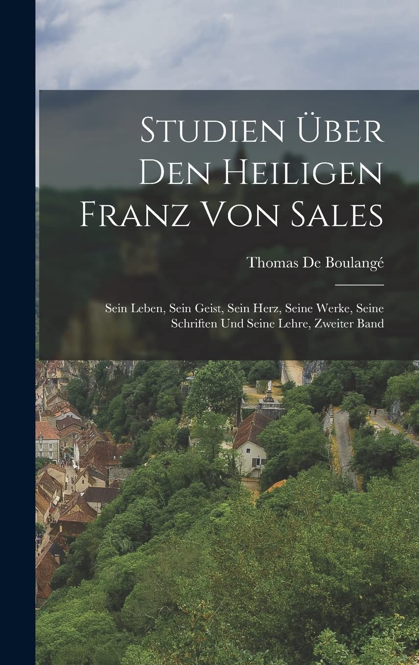 Studien Über Den Heiligen Franz Von Sales: Sein Leben, Sein Geist, Sein Herz, Seine Werke, Seine Schriften Und Seine Lehre, Zweiter Band Politics & History