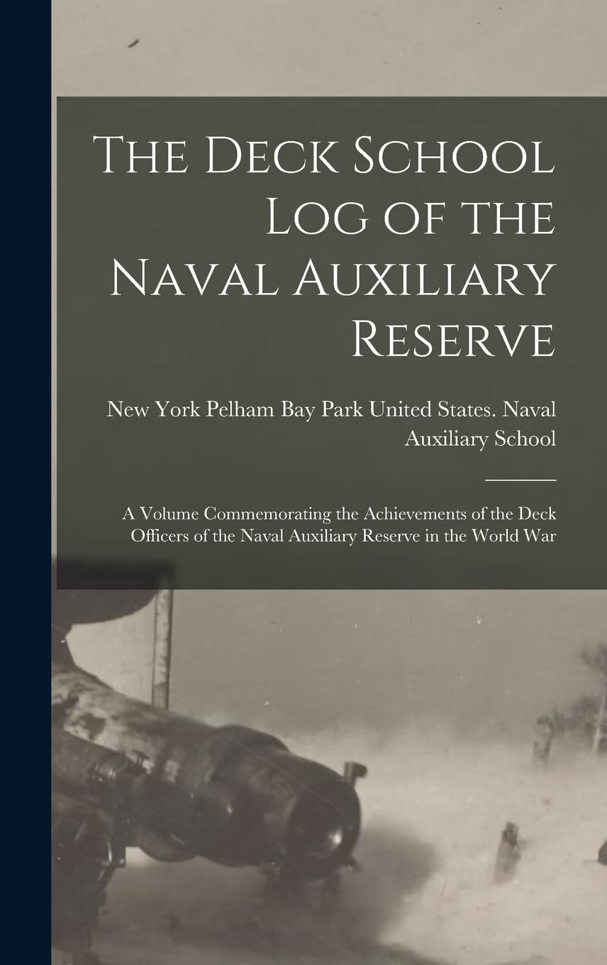 The Deck School Log of the Naval Auxiliary Reserve: A Volume Commemorating the Achievements of the Deck Officers of the Naval Auxiliary Reserve in the World War Politics & History