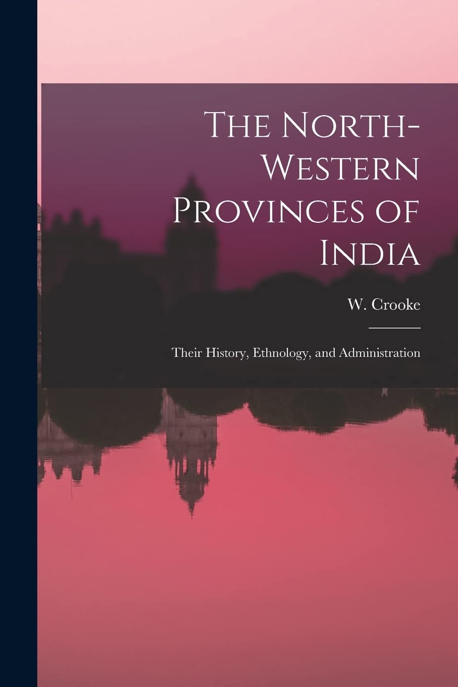 The North-Western Provinces of India; Their History, Ethnology, and Administration Politics & History
