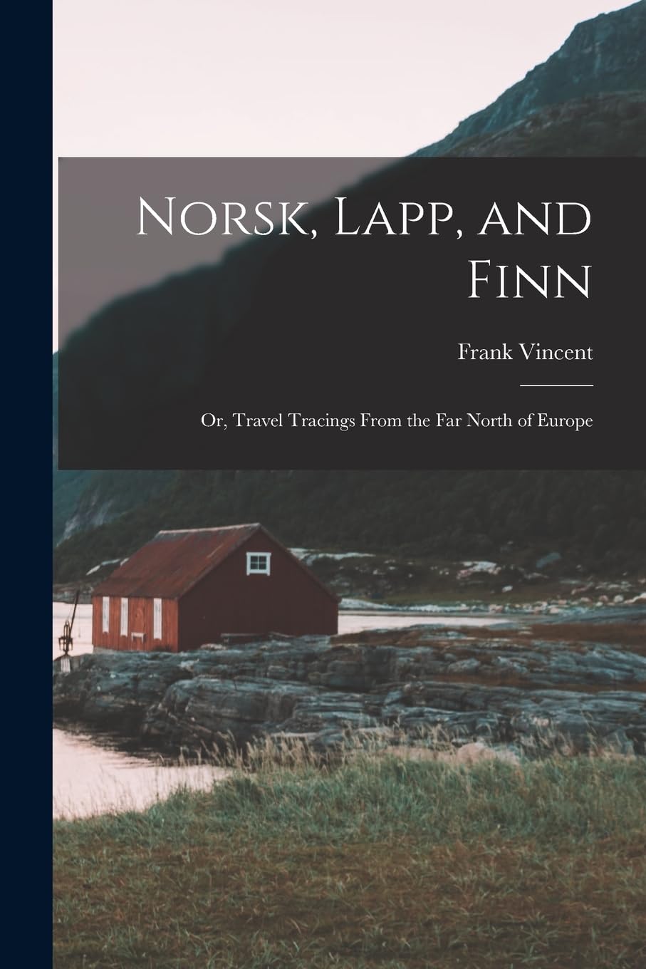 Norsk, Lapp, and Finn; or, Travel Tracings From the far North of Europe Politics & History