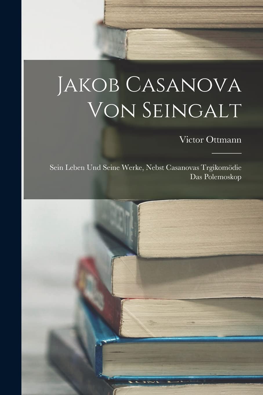 Jakob Casanova Von Seingalt: Sein Leben Und Seine Werke, Nebst Casanovas Trgikomödie Das Polemoskop Memories