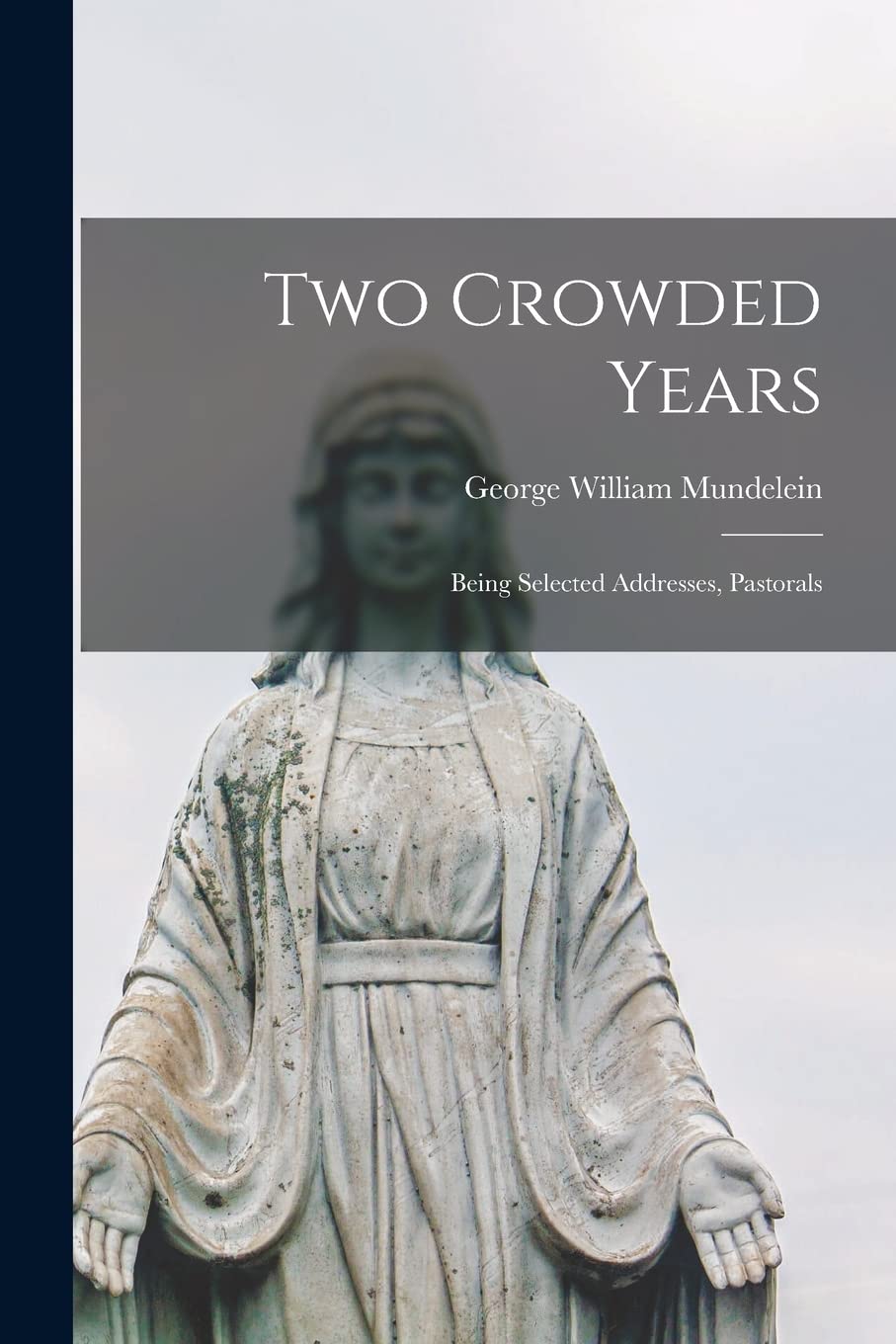 Two Crowded Years; Being Selected Addresses, Pastorals Memories