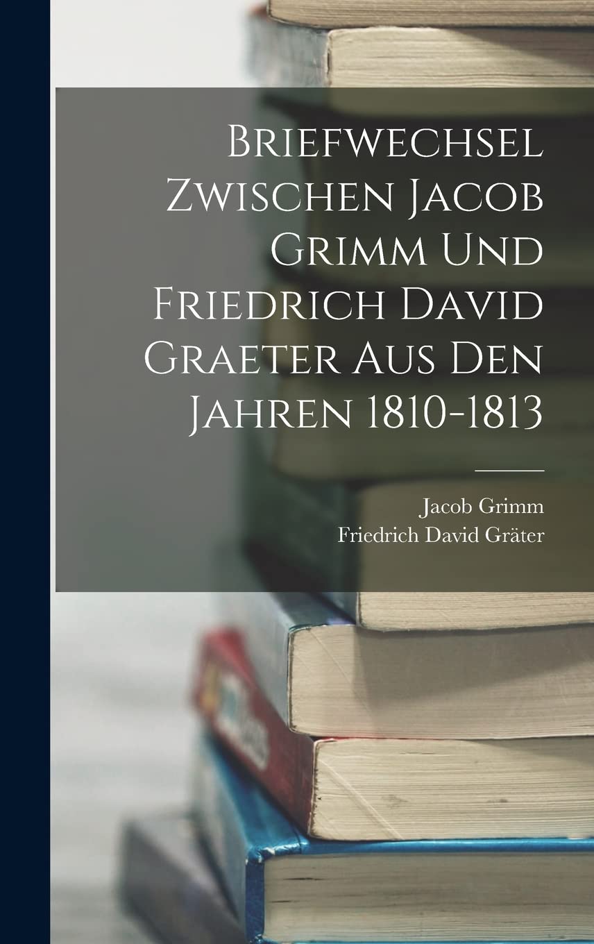 Briefwechsel Zwischen Jacob Grimm Und Friedrich David Graeter Aus Den Jahren 1810-1813 Memories