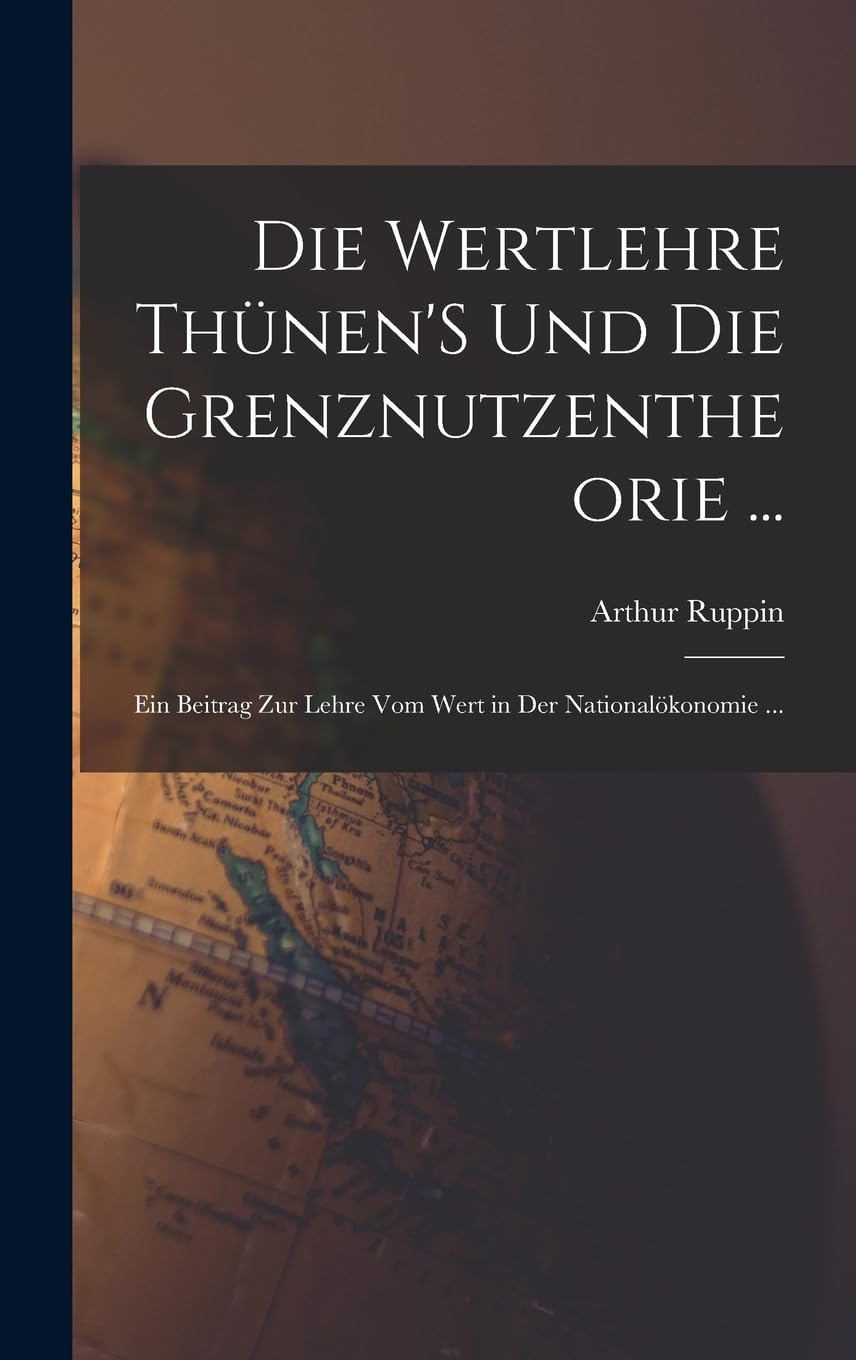 Die Wertlehre Thünen'S Und Die Grenznutzentheorie ...: Ein Beitrag Zur Lehre Vom Wert in Der Nationalökonomie ... Business, Finance & Career
