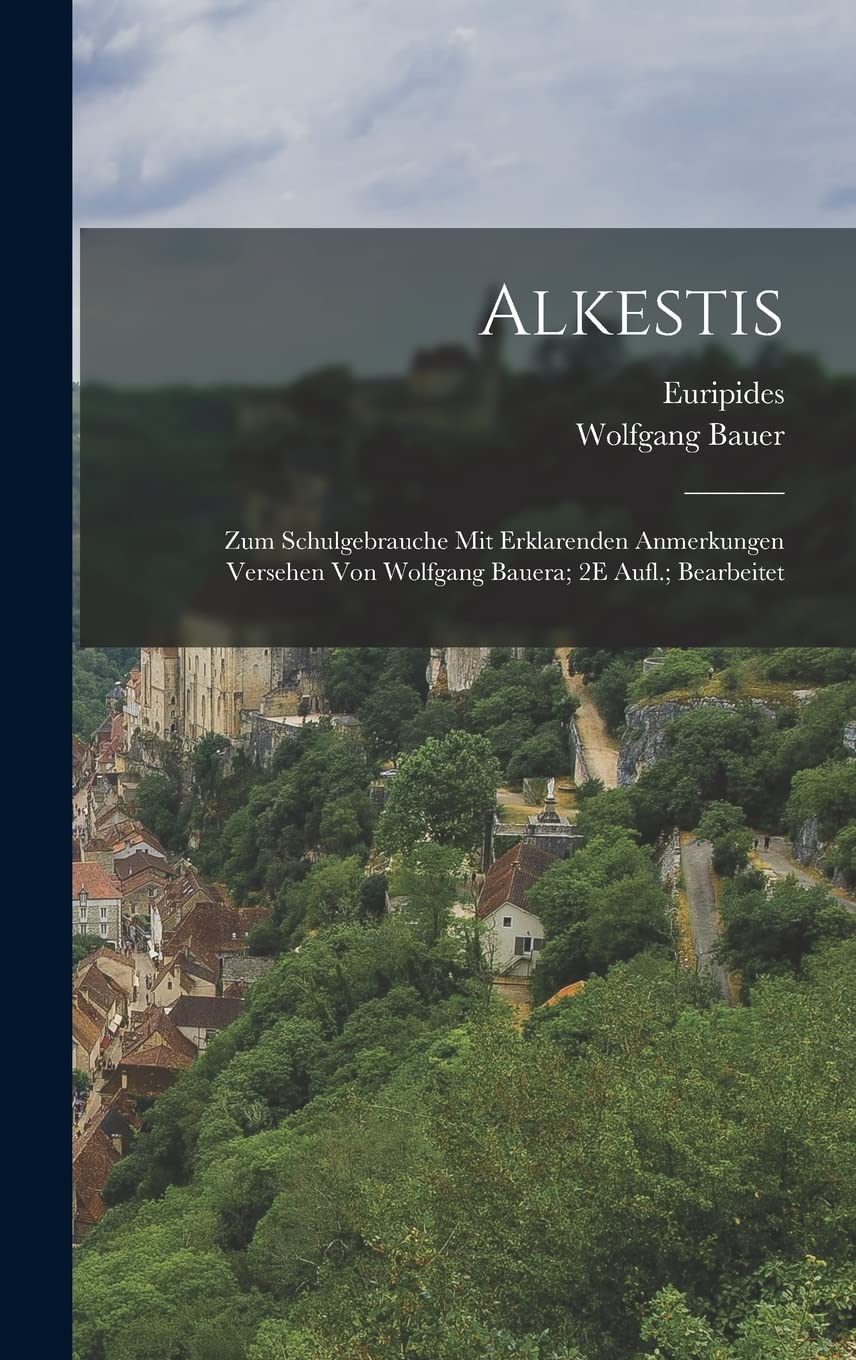 Alkestis; Zum Schulgebrauche Mit Erklarenden Anmerkungen Versehen Von Wolfgang Bauera; 2E Aufl.; Bearbeitet Politics & History