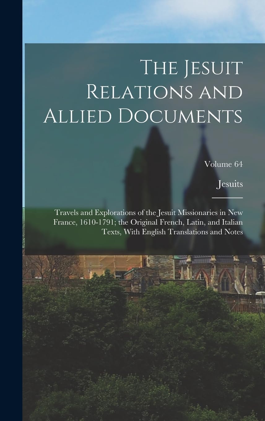 The Jesuit Relations and Allied Documents: Travels and Explorations of the Jesuit Missionaries in New France, 1610-1791; the Original French, Latin, ... English Translations and Notes; Volume 64 Memories
