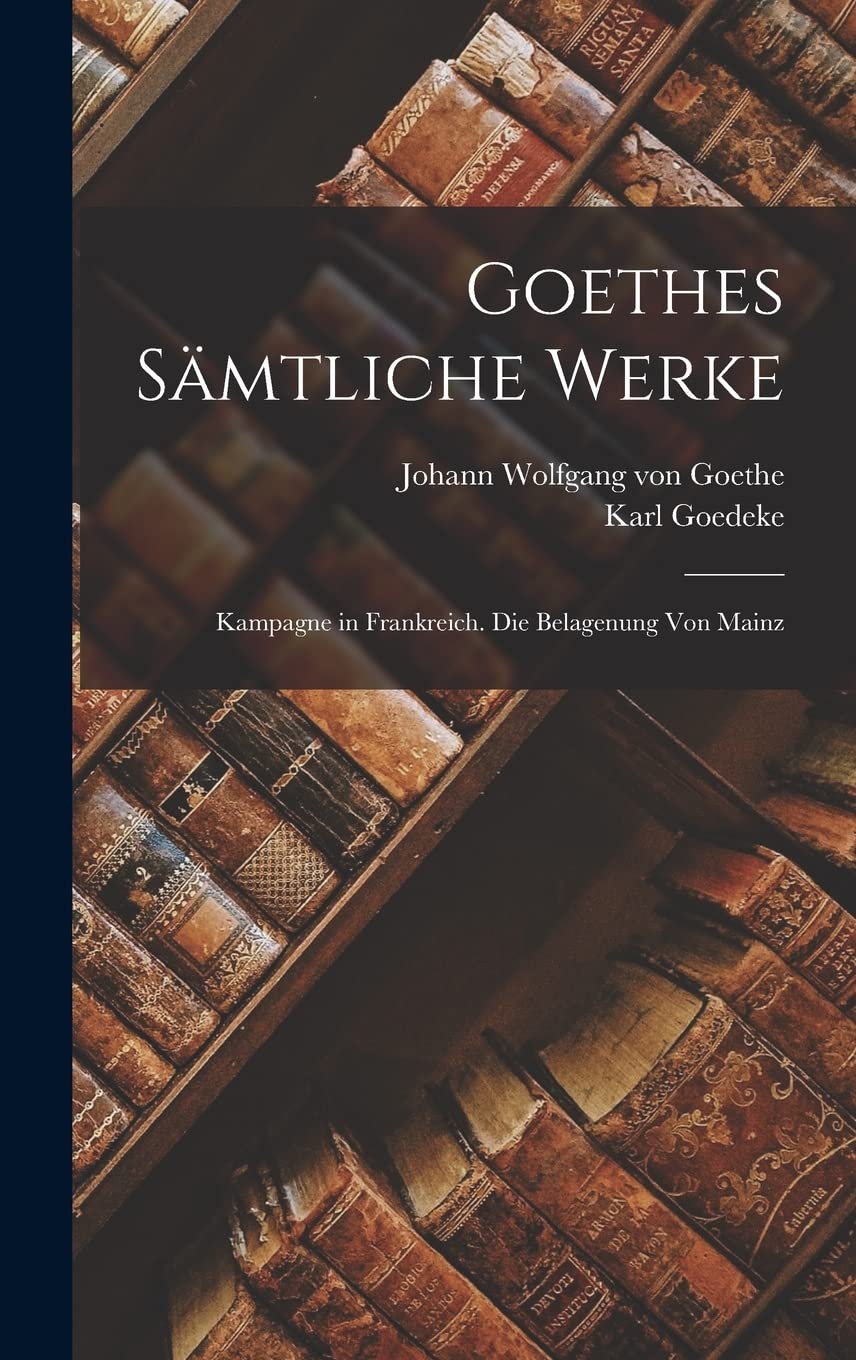 Goethes Sämtliche Werke: Kampagne in Frankreich. Die Belagenung Von Mainz Contemporary literature Books