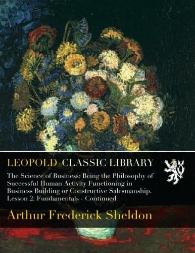 The Science of Business: Being the Philosophy of Successful Human Activity Functioning in Business Building Or Constructive Salesmanship, Book 2 Business, Finance & Career