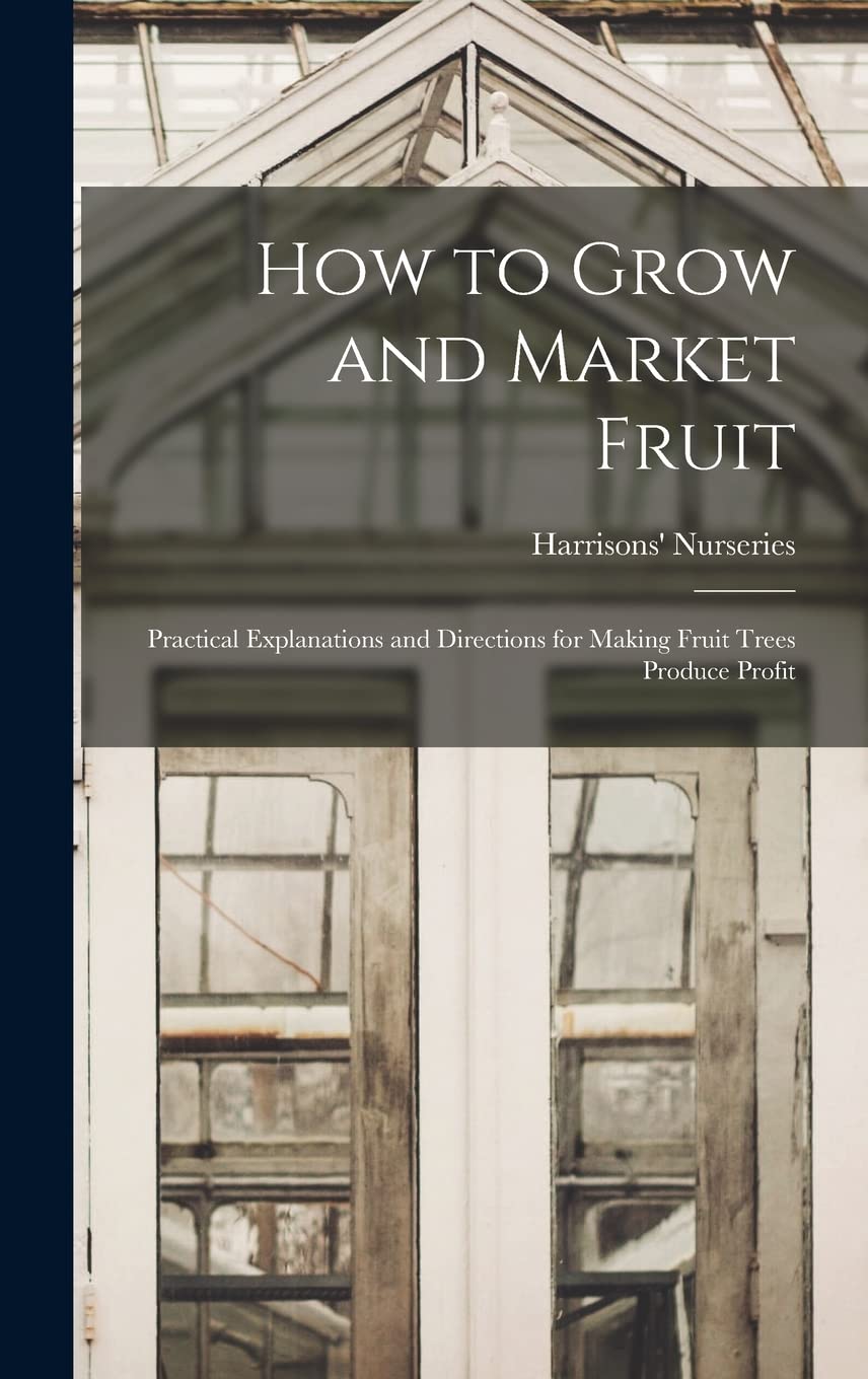 How to Grow and Market Fruit: Practical Explanations and Directions for Making Fruit Trees Produce Profit Garden & Plants