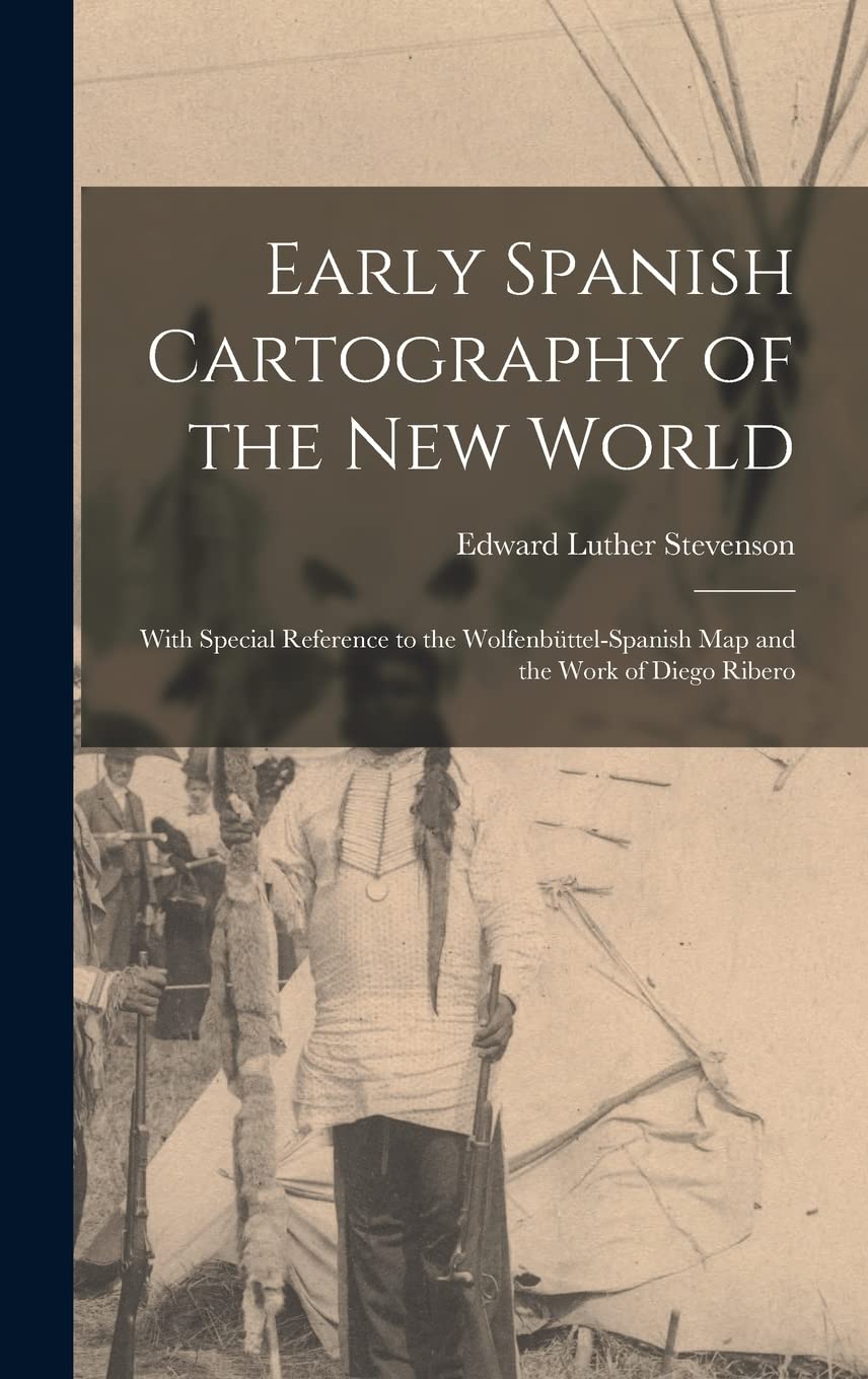 Early Spanish Cartography of the New World: With Special Reference to the Wolfenbüttel-Spanish Map and the Work of Diego Ribero International