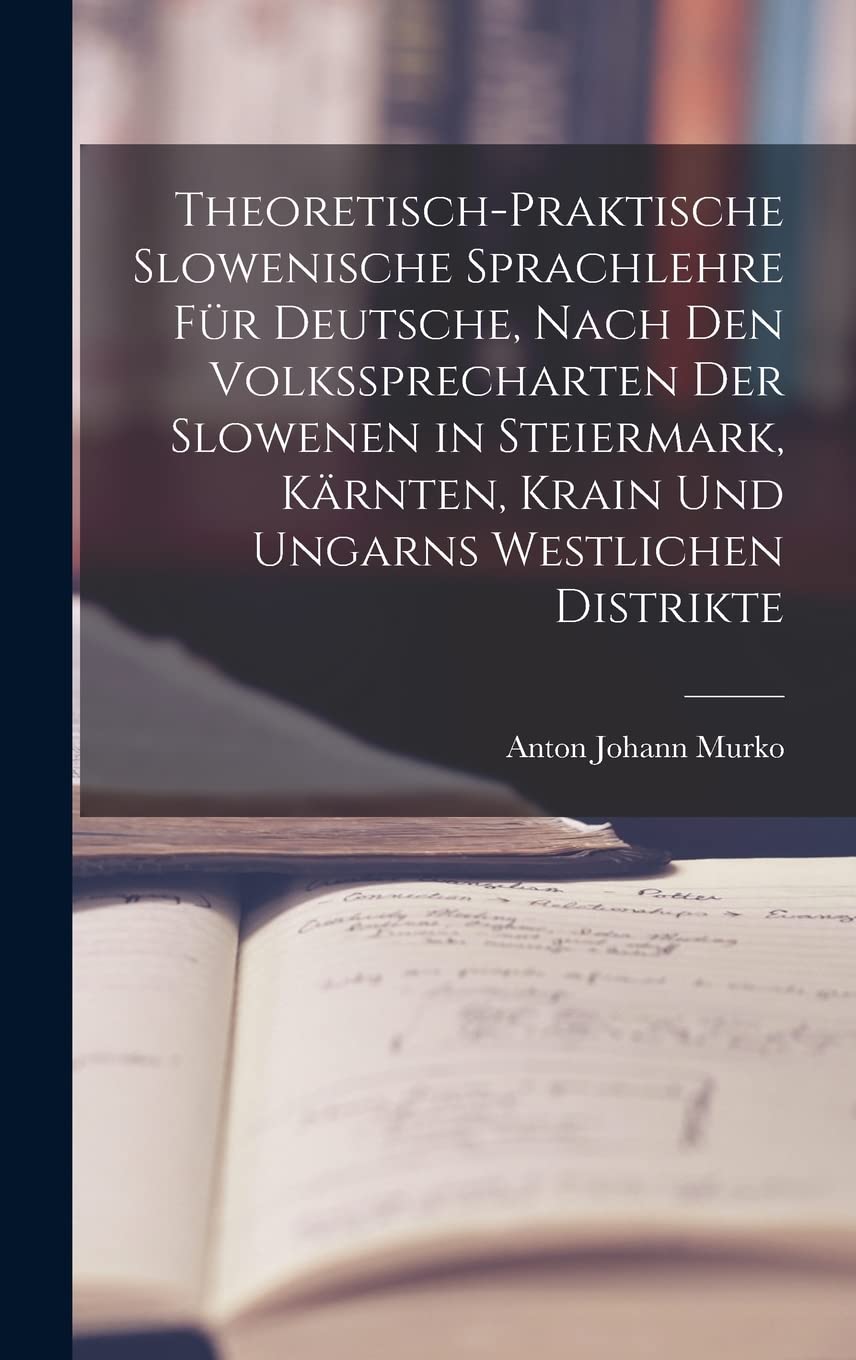 Theoretisch-praktische Slowenische Sprachlehre für Deutsche, Nach den Volkssprecharten der Slowenen in Steiermark, Kärnten, Krain und Ungarns westlichen Distrikte Foreign Languages ​​& Dictionaries